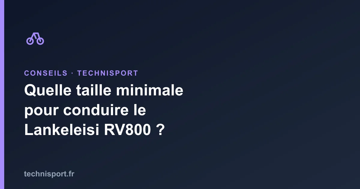Illustration : Quelle taille minimale pour conduire le Lankeleisi RV800 ?