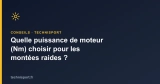 Quelle puissance de moteur (Nm) choisir pour les montées raides ?
