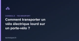 Comment transporter un vélo électrique lourd sur un porte-vélo ?