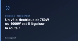 Un vélo électrique de 750W ou 1000W est-il légal sur la route ?